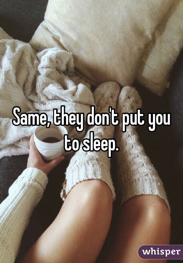 Same, they don't put you to sleep. 