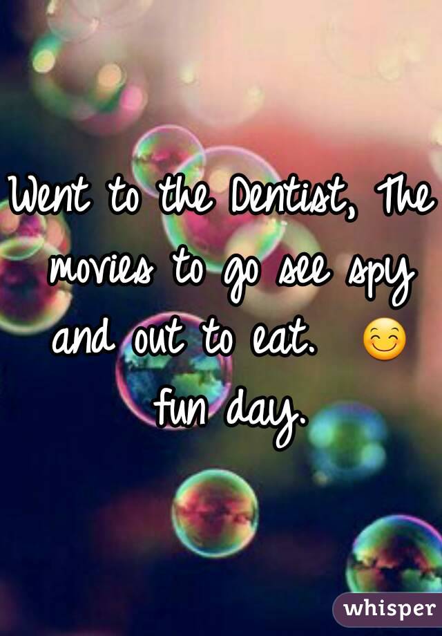 Went to the Dentist, The movies to go see spy and out to eat.  😊 fun day.