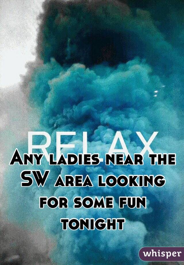 Any ladies near the SW area looking for some fun tonight 