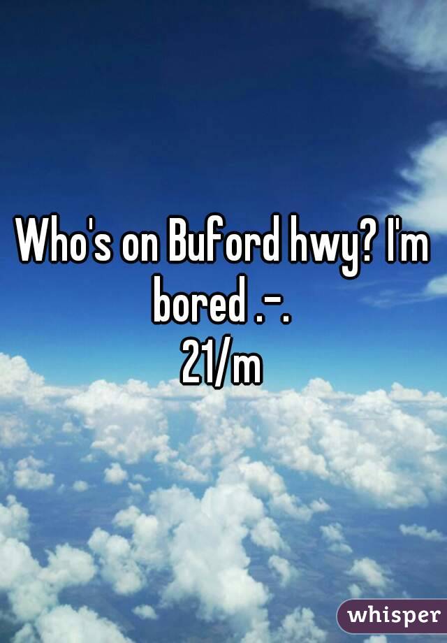 Who's on Buford hwy? I'm bored .-. 
21/m