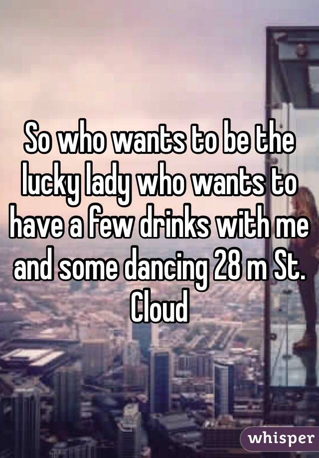 So who wants to be the lucky lady who wants to have a few drinks with me and some dancing 28 m St. Cloud 