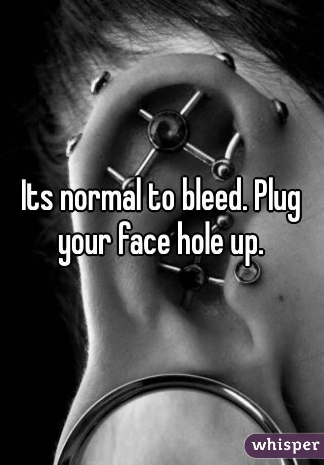 Its normal to bleed. Plug your face hole up. 