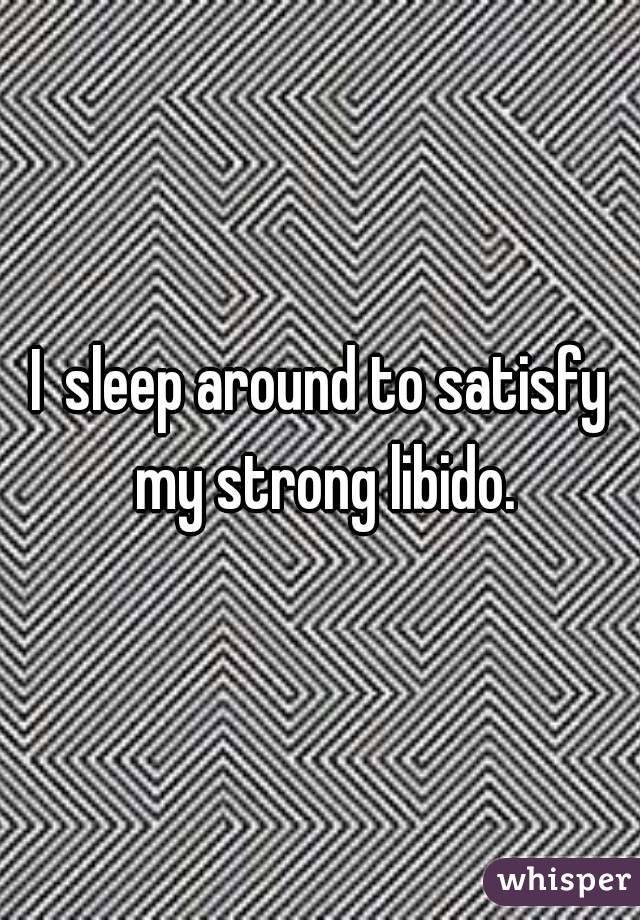 I sleep around to satisfy my strong libido.