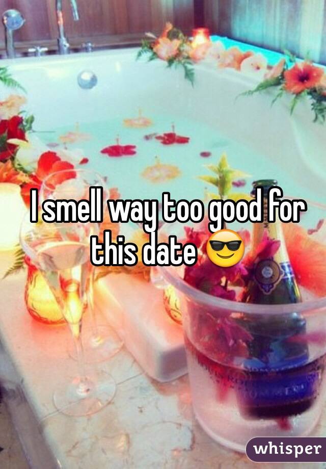 I smell way too good for this date 😎