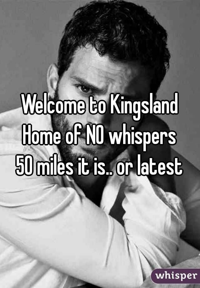 Welcome to Kingsland
Home of NO whispers
50 miles it is.. or latest