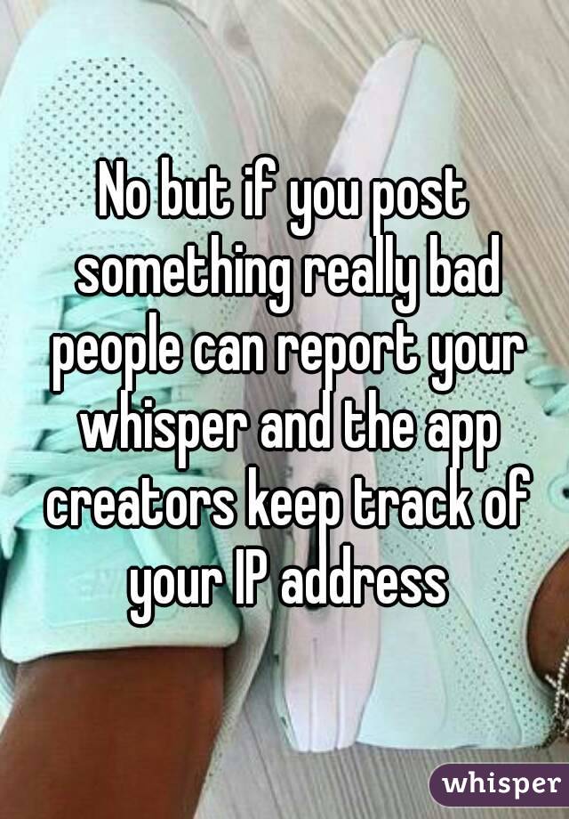 No but if you post something really bad people can report your whisper and the app creators keep track of your IP address