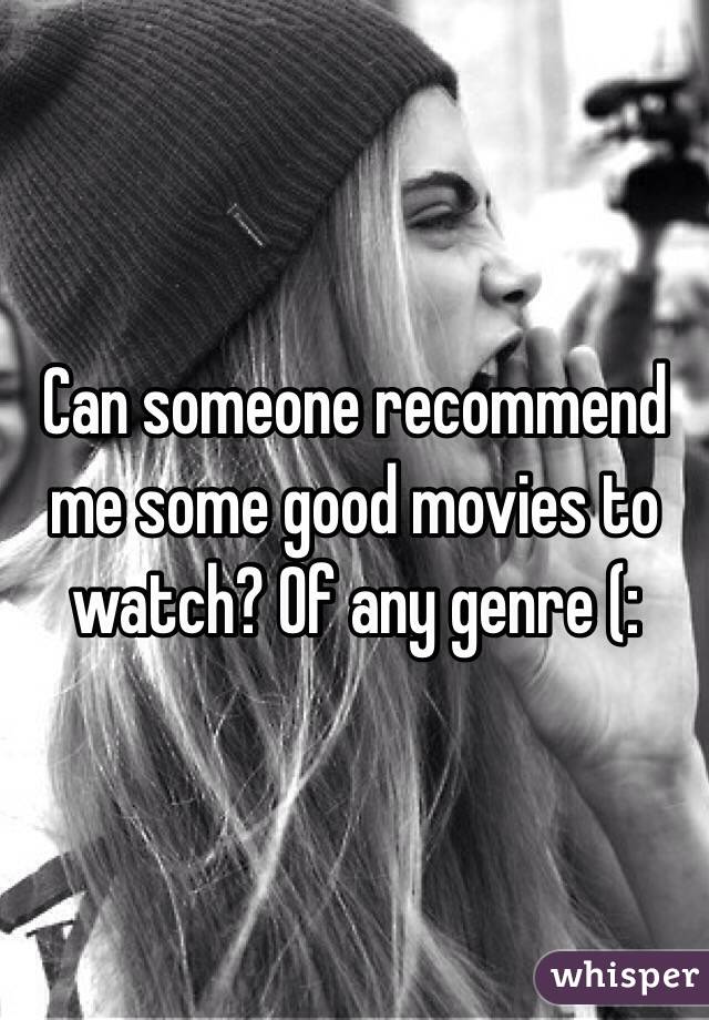 Can someone recommend me some good movies to watch? Of any genre (: