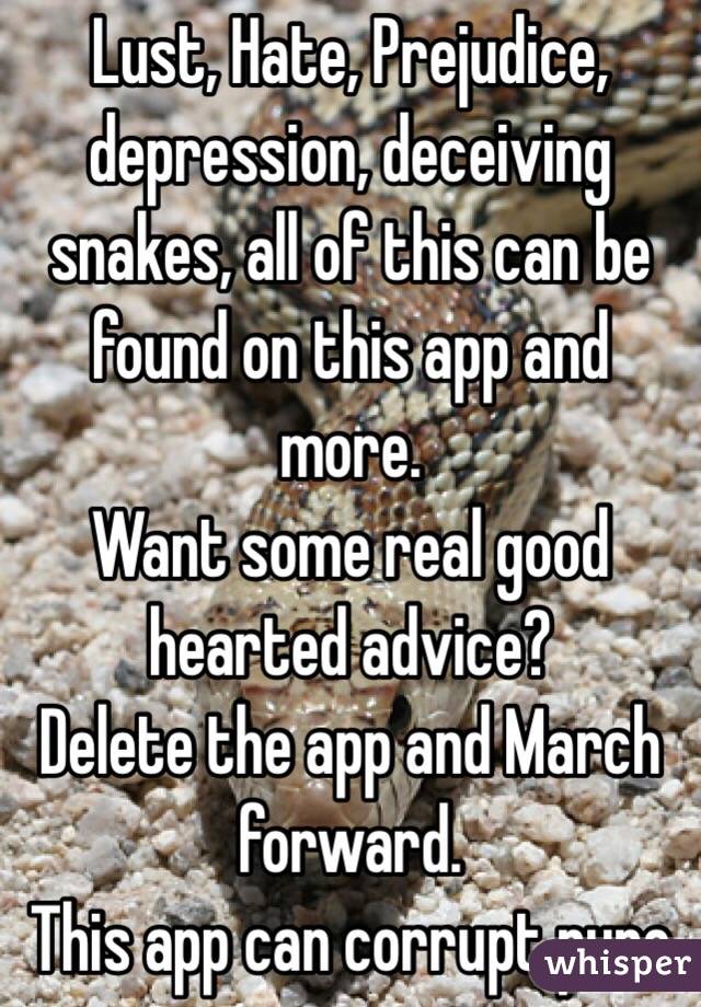 Lust, Hate, Prejudice, depression, deceiving snakes, all of this can be found on this app and more. 
Want some real good hearted advice? 
Delete the app and March forward. 
This app can corrupt pure