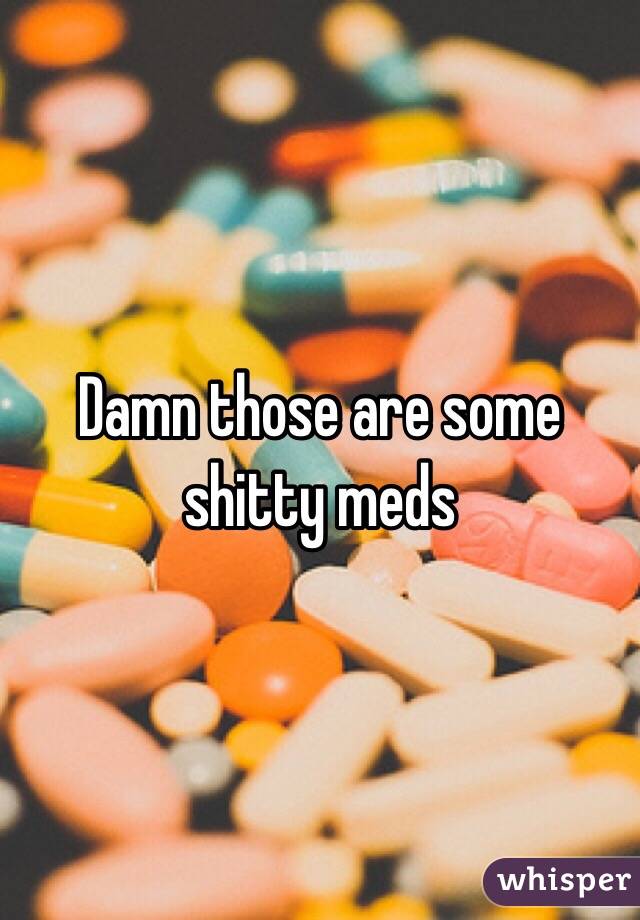 Damn those are some shitty meds