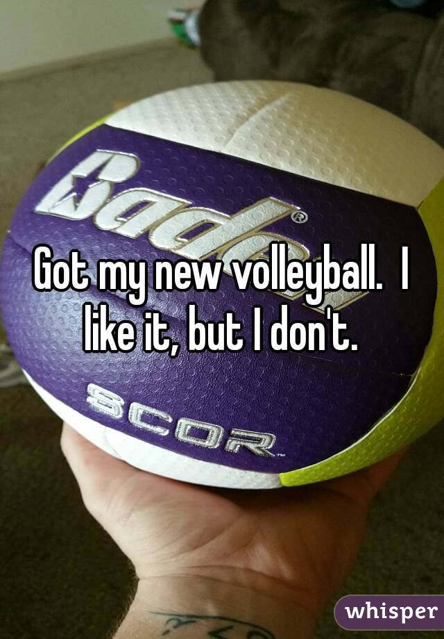 Got my new volleyball.  I like it, but I don't. 