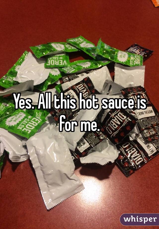 Yes. All this hot sauce is for me. 