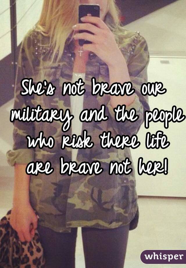 She's not brave our military and the people who risk there life are brave not her!