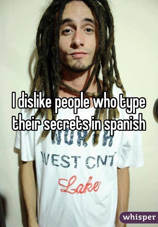 I dislike people who type their secrets in spanish