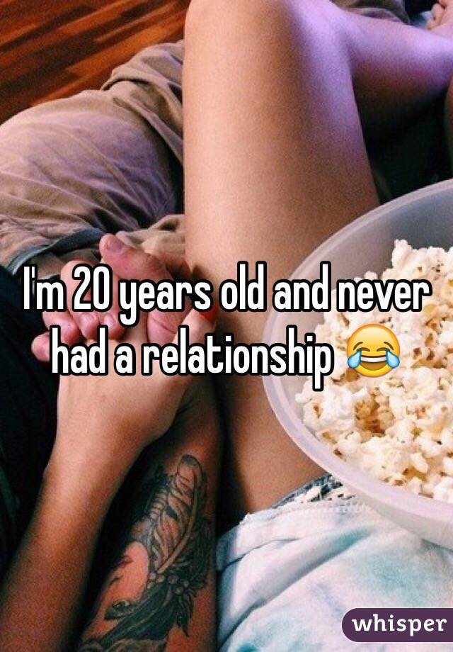 I'm 20 years old and never had a relationship 😂 