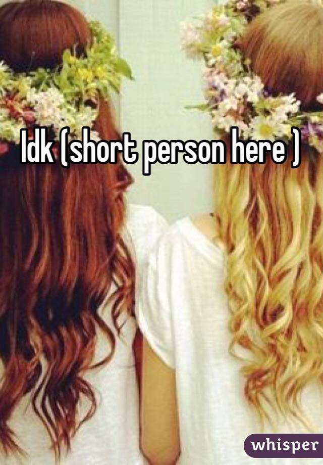 Idk (short person here ) 