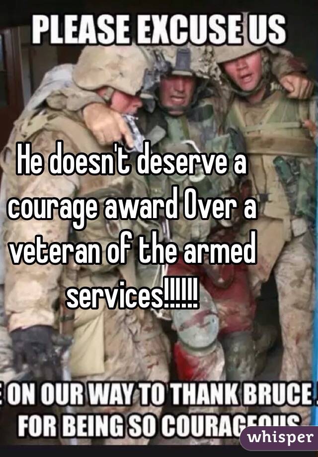 He doesn't deserve a courage award Over a veteran of the armed services!!!!!!