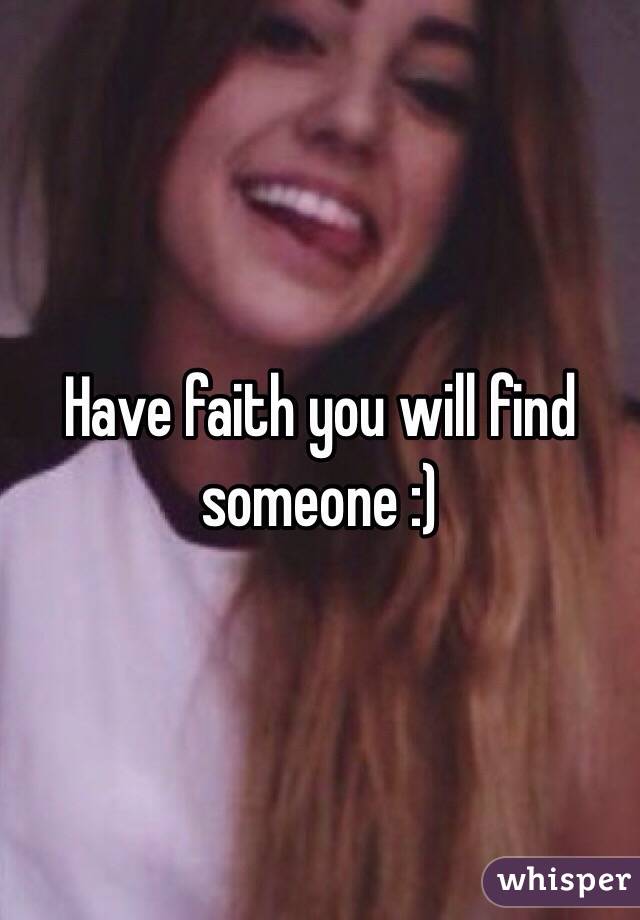 Have faith you will find someone :) 