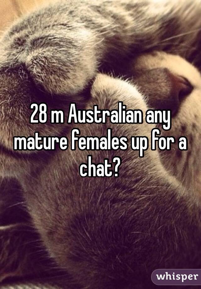 28 m Australian any mature females up for a chat?