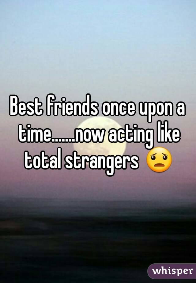 Best friends once upon a time.......now acting like total strangers 😦