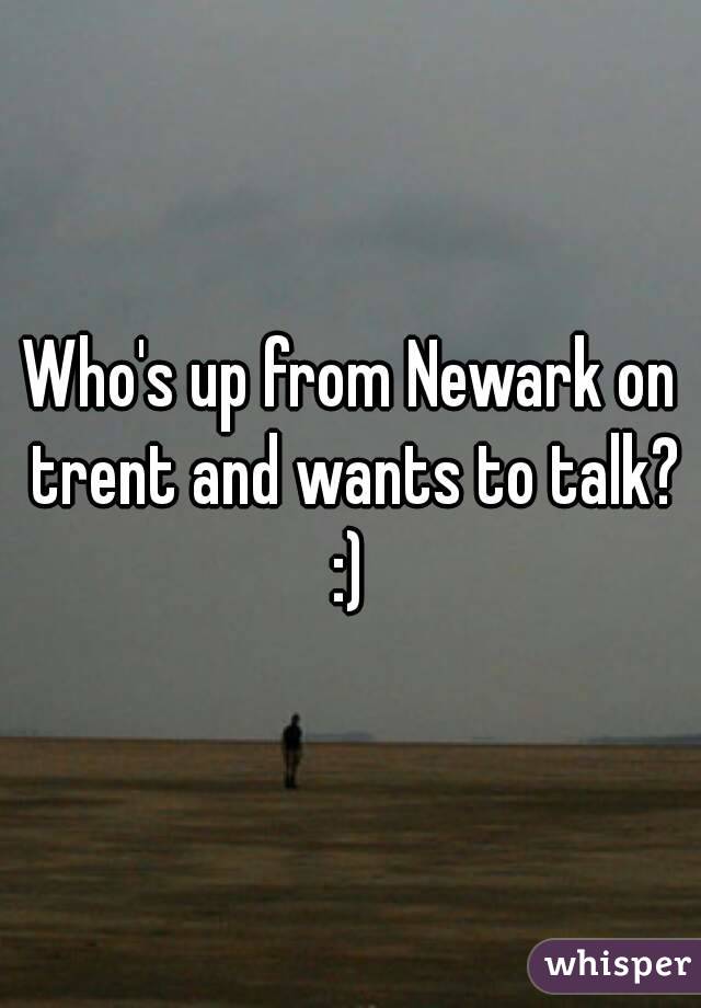 Who's up from Newark on trent and wants to talk? :) 