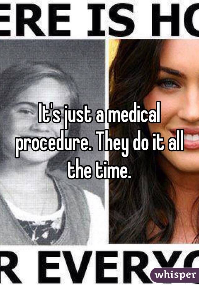 It's just a medical procedure. They do it all the time.