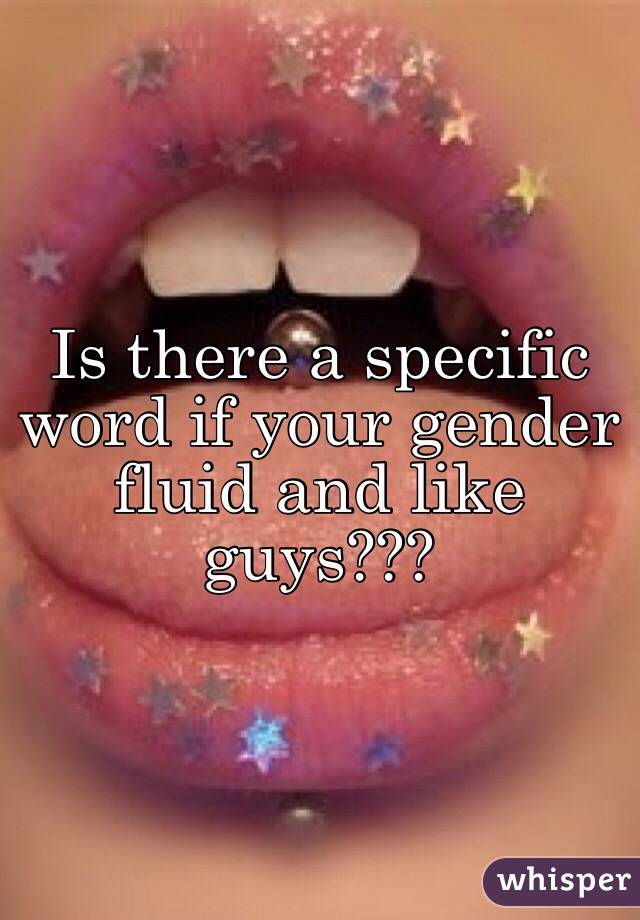 Is there a specific word if your gender fluid and like guys???