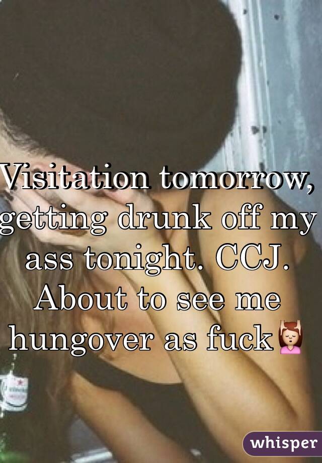 Visitation tomorrow, getting drunk off my ass tonight. CCJ. About to see me hungover as fuck💆