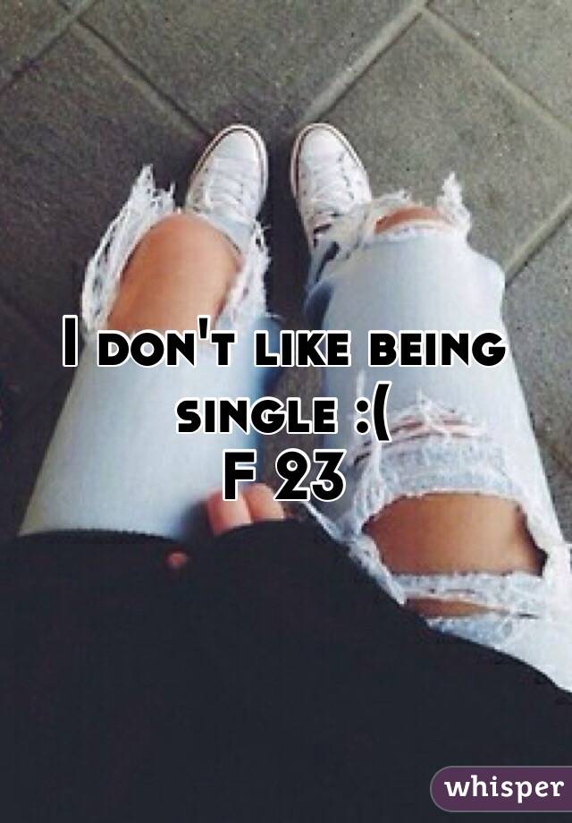 I don't like being single :( 
F 23 
