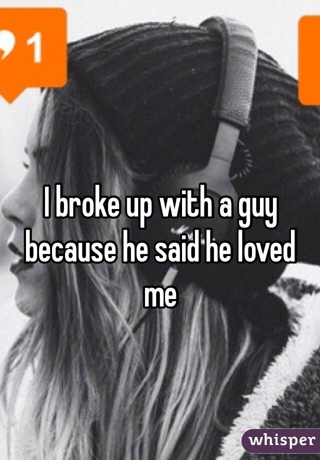 
I broke up with a guy because he said he loved me 