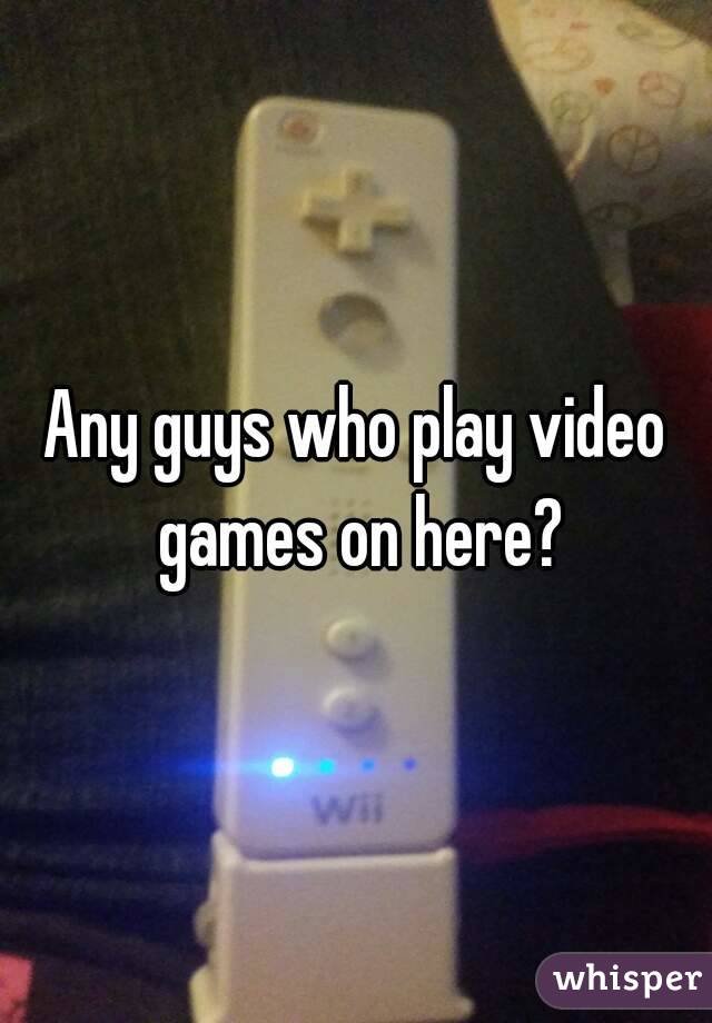 Any guys who play video games on here?