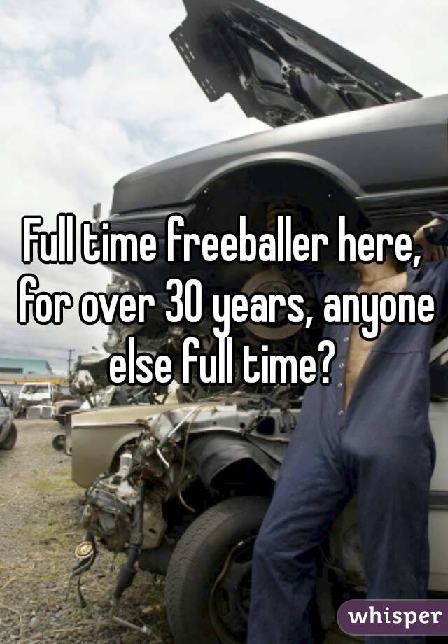 Full time freeballer here, for over 30 years, anyone else full time? 