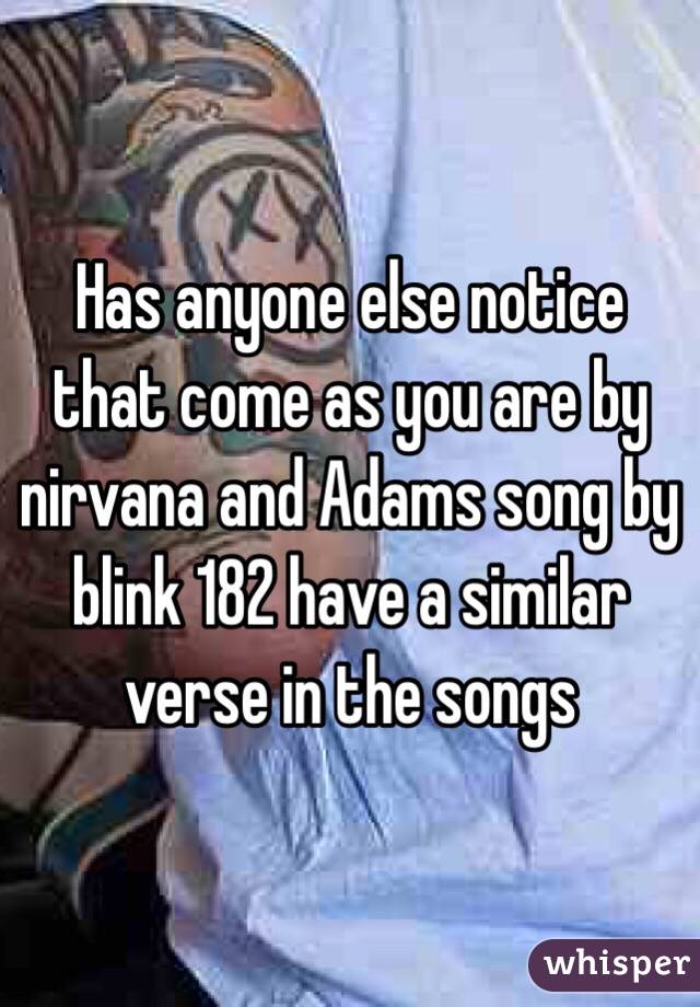 Has anyone else notice that come as you are by nirvana and Adams song by blink 182 have a similar verse in the songs 