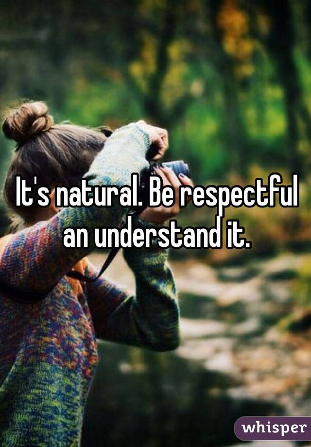 It's natural. Be respectful an understand it. 