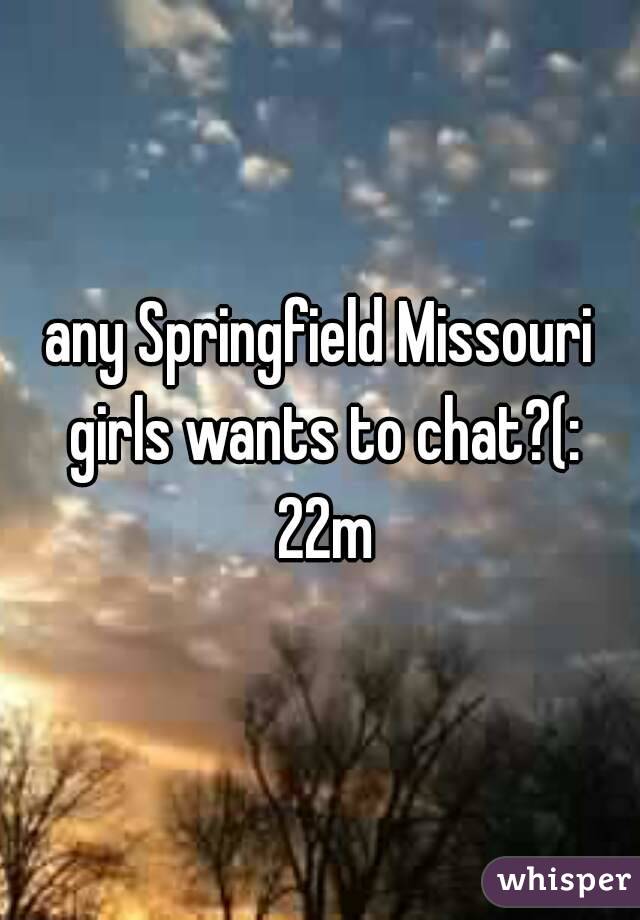 any Springfield Missouri girls wants to chat?(: 22m