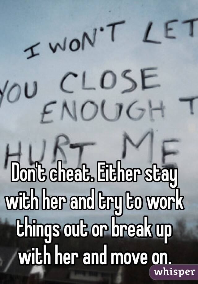 Don't cheat. Either stay with her and try to work things out or break up with her and move on. 