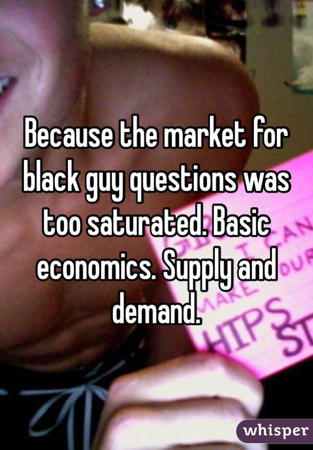 Because the market for black guy questions was too saturated. Basic economics. Supply and demand. 