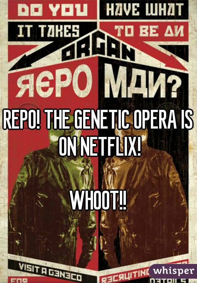 REPO! THE GENETIC OPERA IS ON NETFLIX!

WHOOT!!