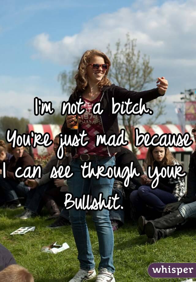 I'm not a bitch. 
You're just mad because
I can see through your 
Bullshit. 