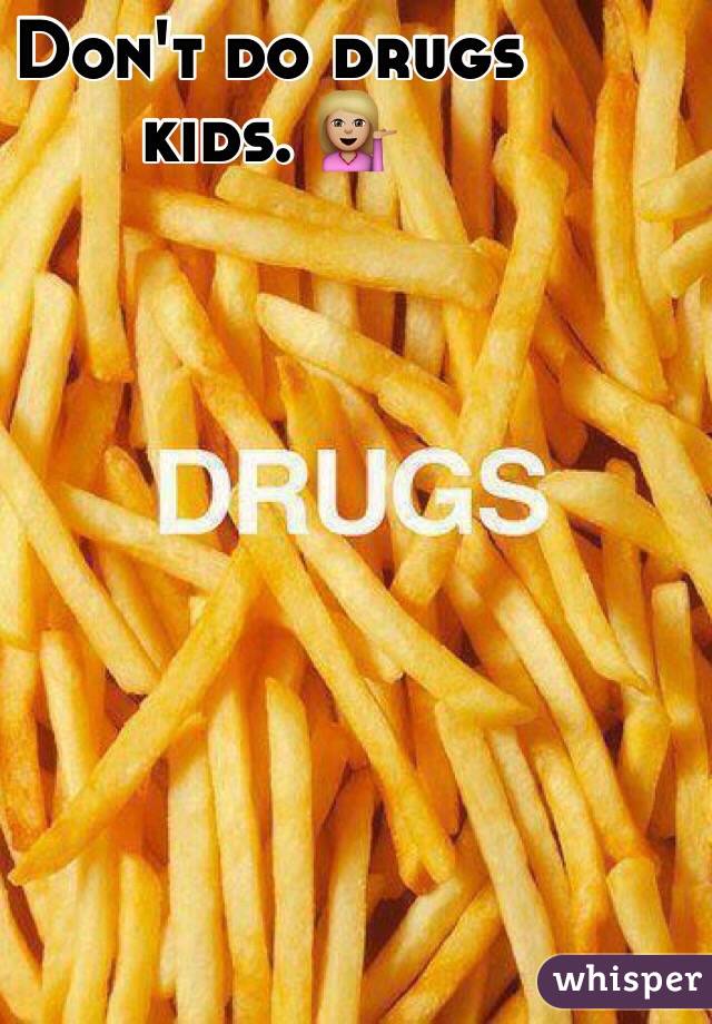 Don't do drugs kids. 💁🏼