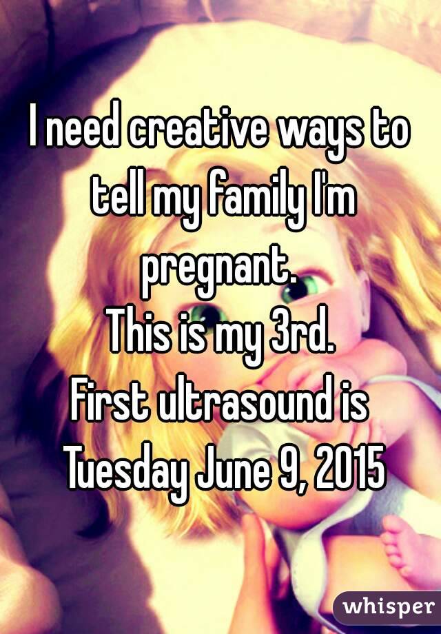 I need creative ways to tell my family I'm pregnant. 
This is my 3rd.
First ultrasound is Tuesday June 9, 2015