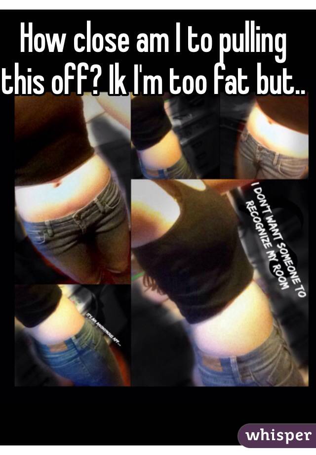 How close am I to pulling this off? Ik I'm too fat but..