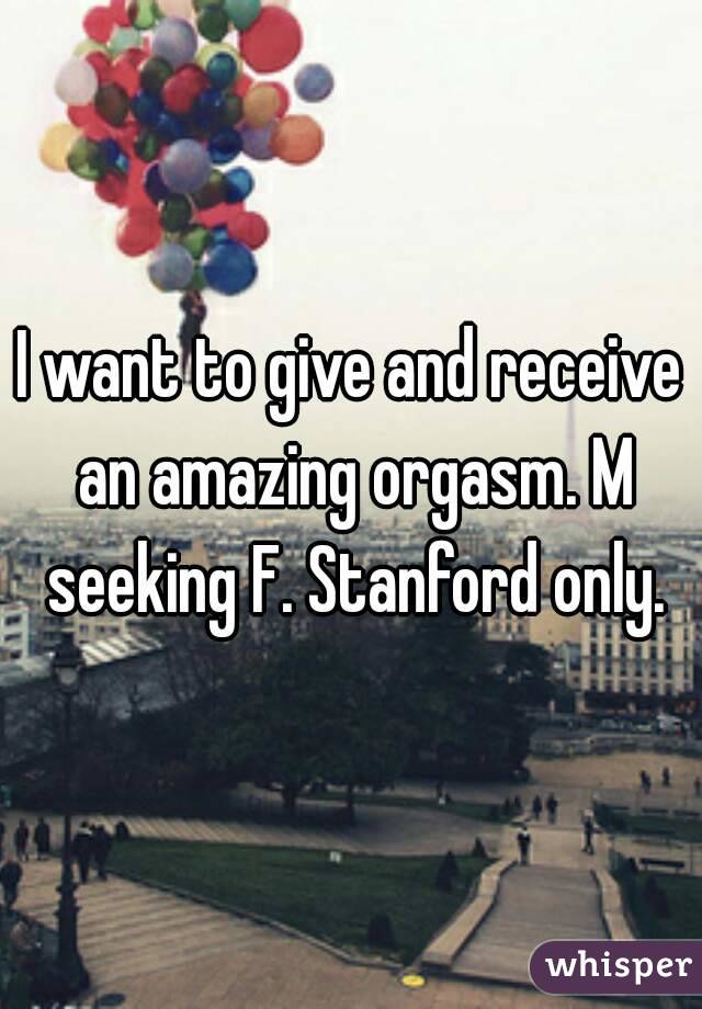 I want to give and receive an amazing orgasm. M seeking F. Stanford only.