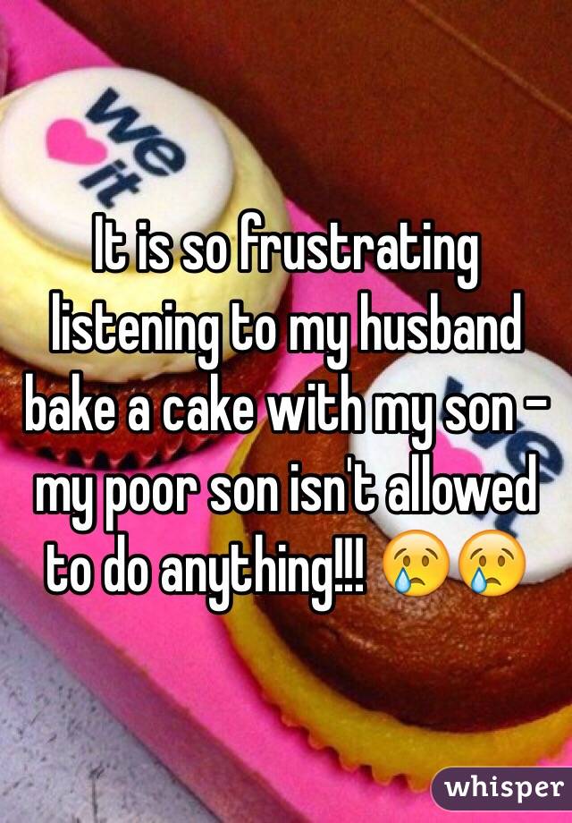 It is so frustrating listening to my husband bake a cake with my son - my poor son isn't allowed to do anything!!! 😢😢