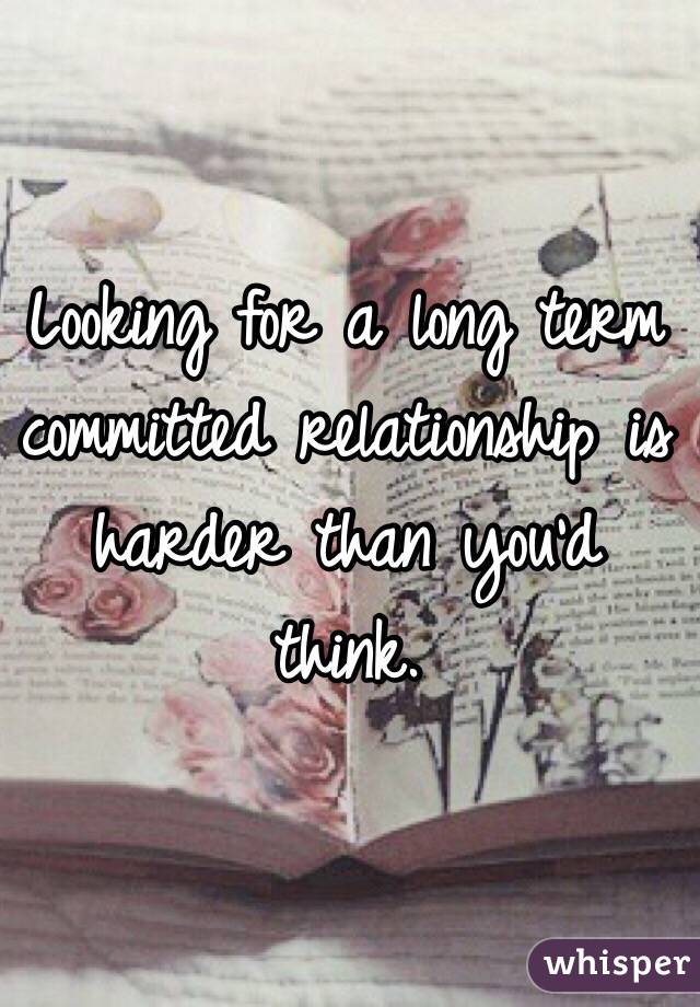 Looking for a long term committed relationship is harder than you'd think. 