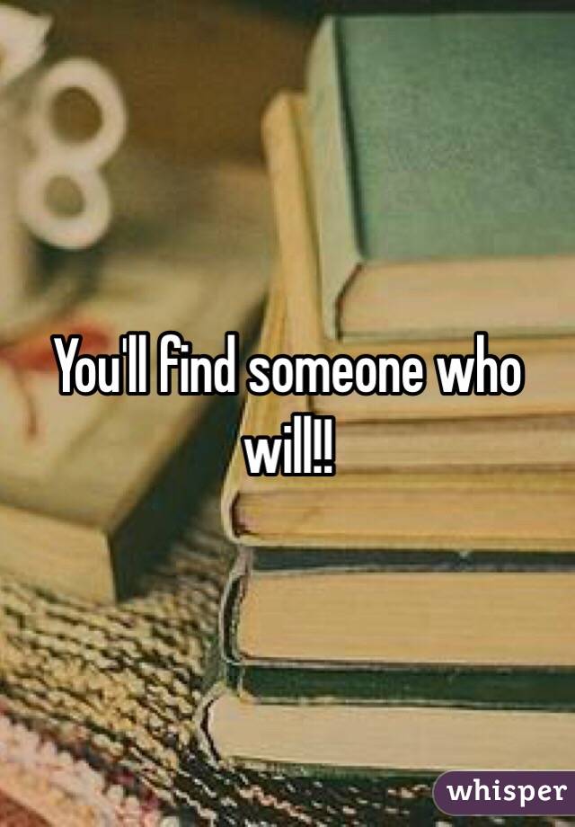 You'll find someone who will!!