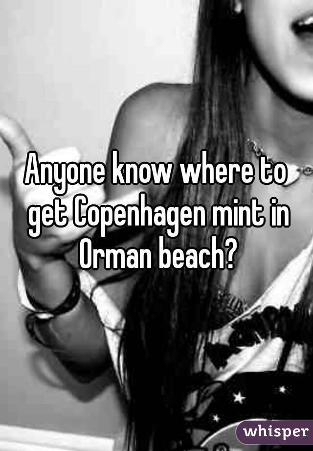 Anyone know where to get Copenhagen mint in Orman beach?