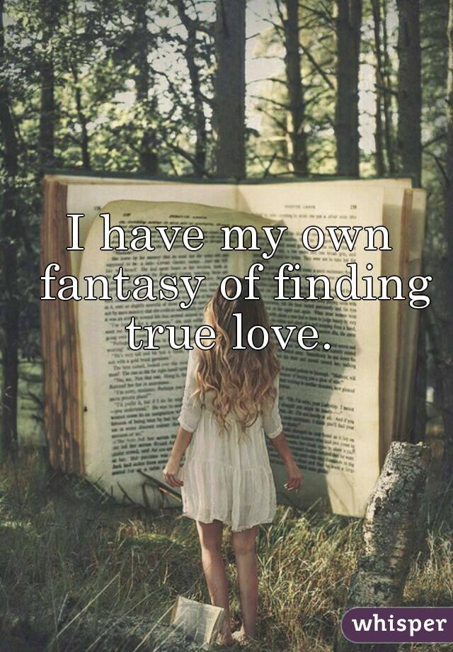 I have my own fantasy of finding true love. 