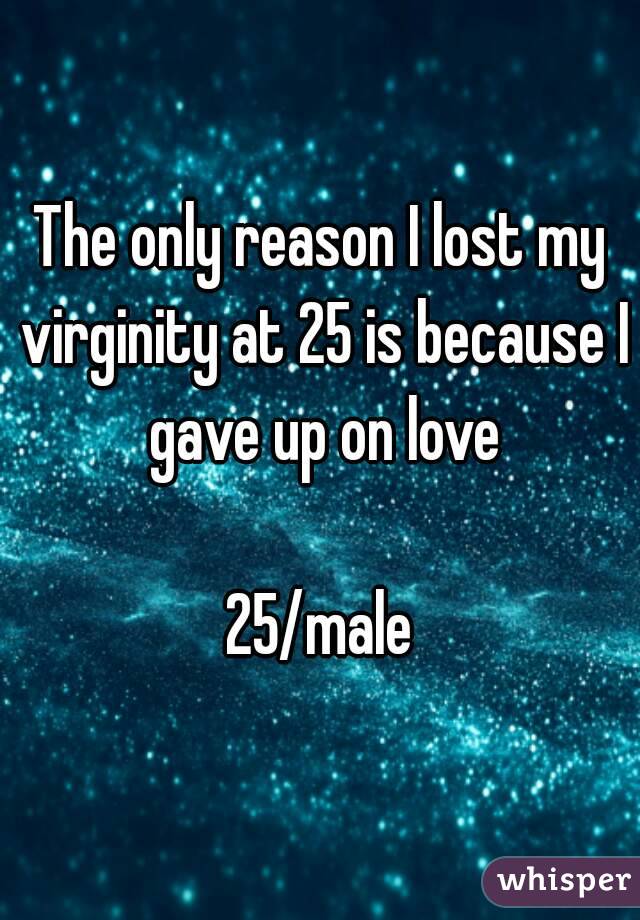 The only reason I lost my virginity at 25 is because I gave up on love

25/male