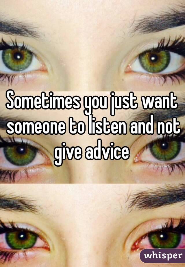 Sometimes you just want someone to listen and not give advice 