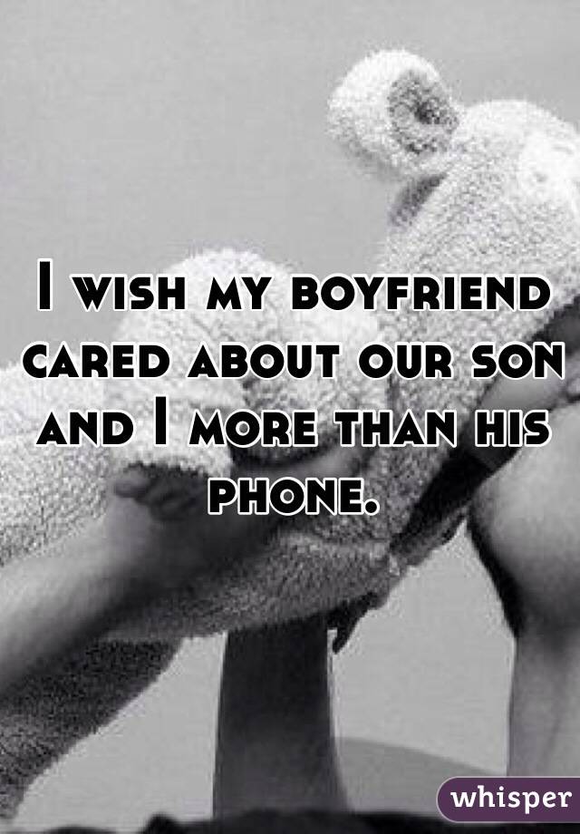 I wish my boyfriend cared about our son and I more than his phone. 